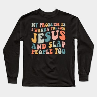 My Problem Is I Wanna Follow Jesus & Slap People Too Long Sleeve T-Shirt